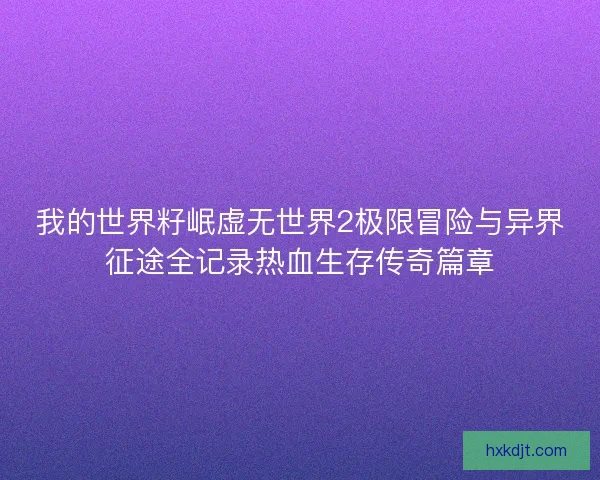我的世界籽岷虚无世界2极限冒险与异界征途全记录热血生存传奇篇章