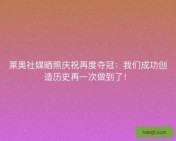 莱奥社媒晒照庆祝再度夺冠：我们成功创造历史再一次做到了！