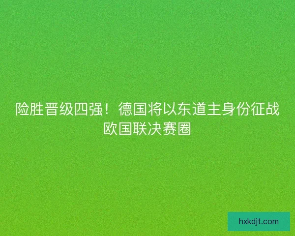 险胜晋级四强！德国将以东道主身份征战欧国联决赛圈